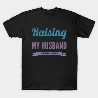 Raising My Husband Is Exhausting T-Shirt